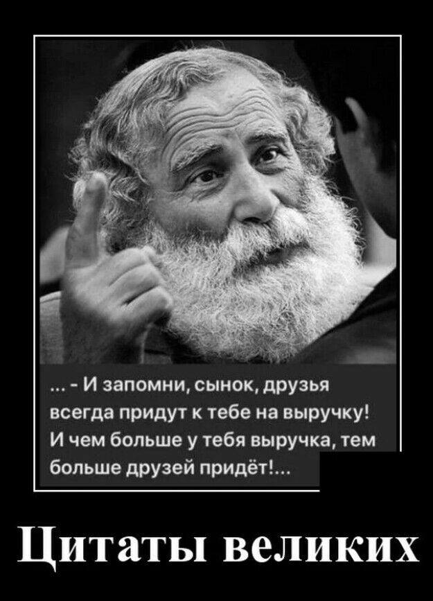 И запомни сыиощдрузья всегда придут к тебе на выручку И чем больше у тебя выручка тем больше друзей придёт Цитаты великих