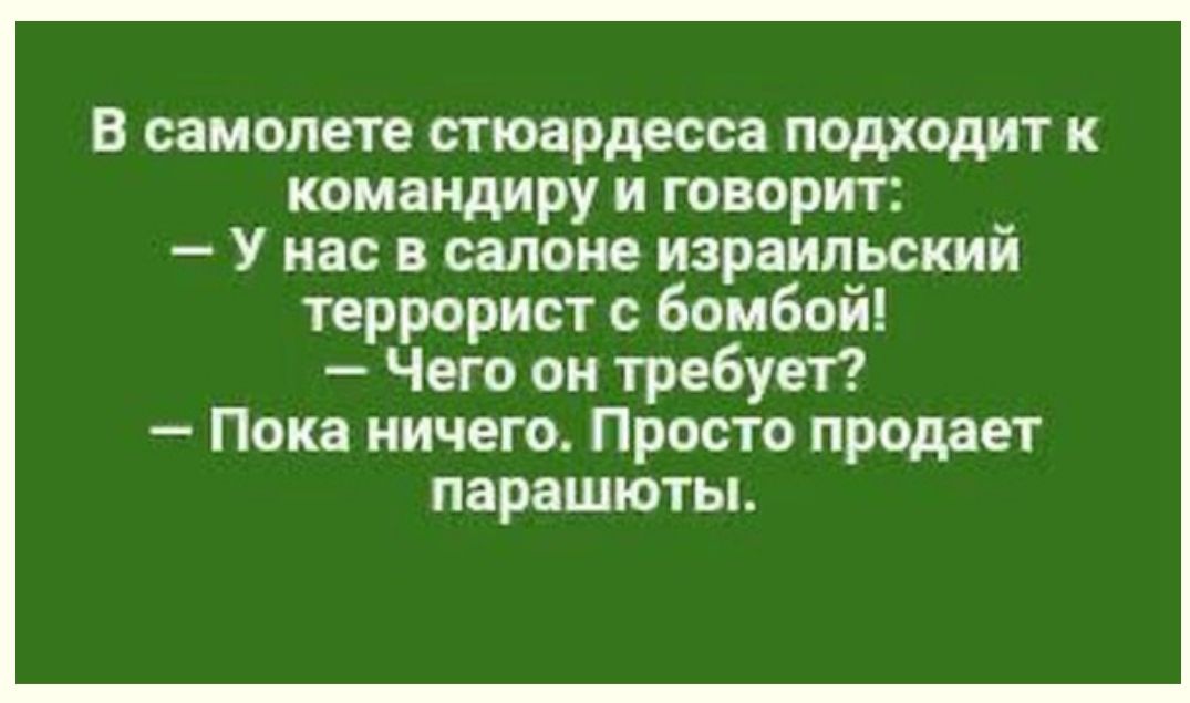 В самолете стюардесса подходит к комаМдМРУ И Говорит У нас в салоне израильский террорист с бомбой Чего он требует Пока ничего Просто продрет парашюты