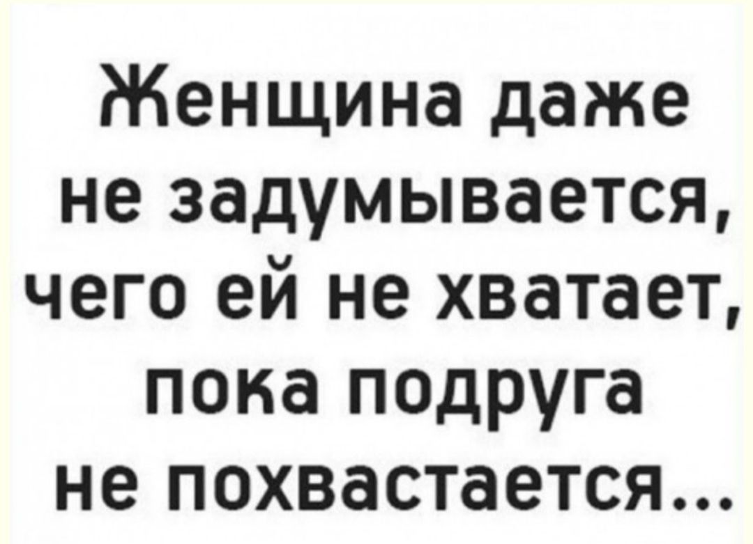 Женщина даже не задумывается чего ей не хватает пока подруга не похвастается