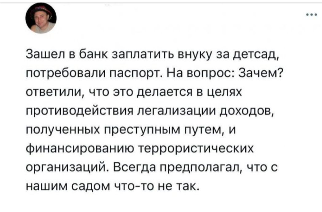 Зашел в банк заплатить внуку за детсад потребовали паспорт На вопрос Зачем ответили ЧТО ЭТО делается Е ЦЕПЯХ противодействия легализации доходов полученных преступным путем и Финансирование террористических организаЦИй Всегда предполагал что с НБШИМ садом ЧТОТО НЕ ТЭК