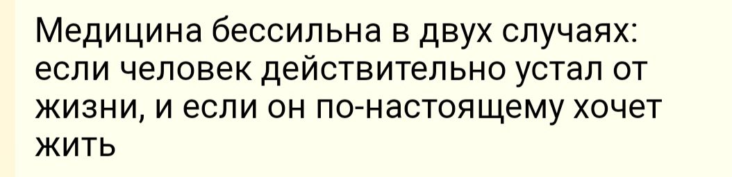 Медицина бессильна в двух случаях ЕСЛИ человек ДЕЙСТВИТеПЬНО устал ОТ жизни и если он понастоящему хочет жить