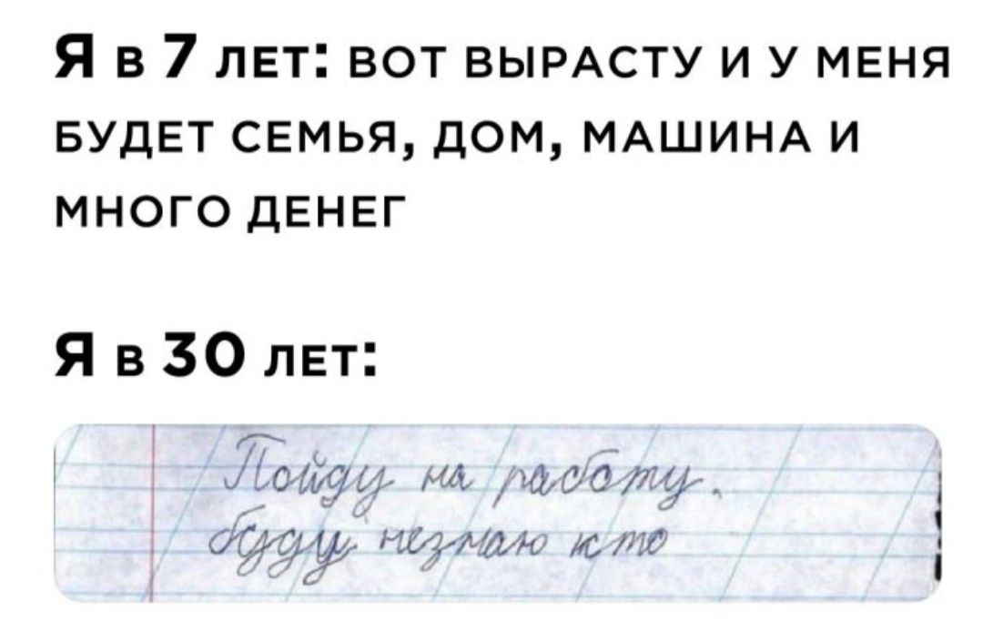 Я в 7 пЕт вот ВЫРАСТУ и У МЕНЯ БУДЕТ семья дом МАШИНА и много денег Я в 30 лет