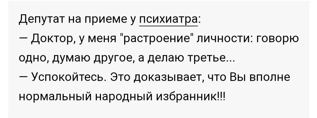 депутат на приеме у психиатЕа _ доктор у меня растроение личноаи говорю одно думаю другое а делаю третье _ Успокойтесь Это доказывает что Вы вполне нормальный народный избранник