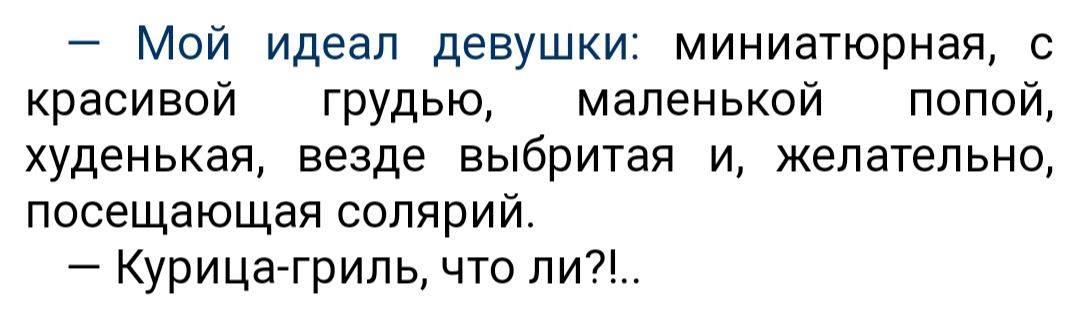 Мой идеал девушки миниатюрная с красивой грудью маленькой попой худенькая везде выбритая и желательно посещающая солярий Курица гриль что ли