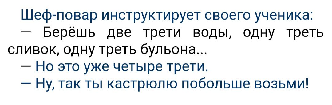 Шеф повар инструктирует своего ученика Берёшь две трети воды одну треть сливок одну треть бульона Но это уже четыре трети Ну так ты кастрюлю побольше возьми