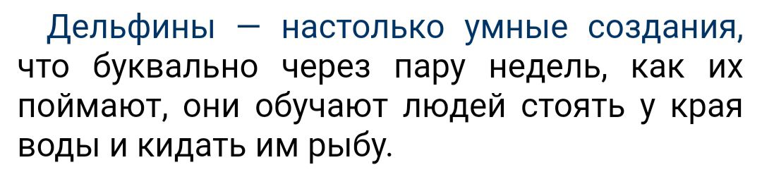 Дельфины настолько умные создания что буквально через пару недель как их поймают они обучают людей стоять у края воды и кидать им рыбу