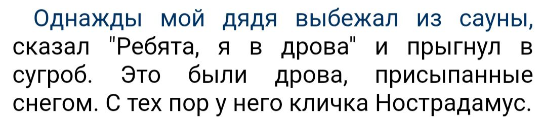 Однажды мой дядя выбежал из сауны сказал Ребята я в дрова и прыгнул в сугроб Это были дрова присыпанные снегом С тех пор у него кличка Нострадамус