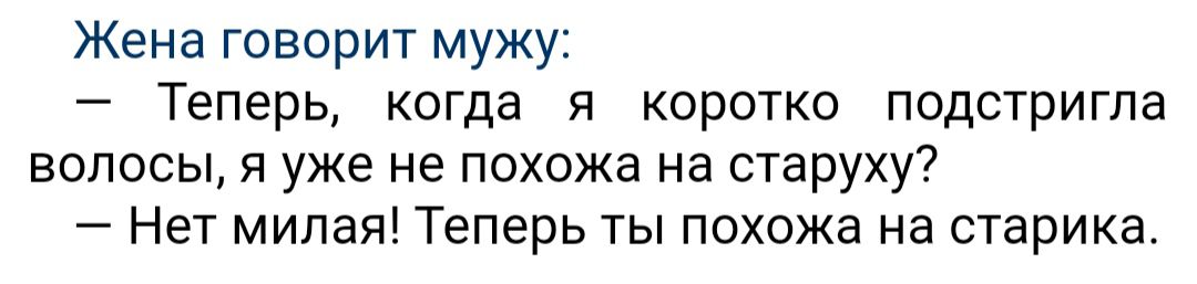 Жена говорит мужу Теперь когда я коротко подстригпа волосы я уже не похожа на старуху Нет милая Теперь ты похожа на старика