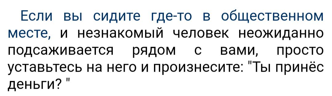 Если вы сидите где то в общественном месте и незнакомый человек неожиданно подсаживается рядом с вами просто уставьтесь на него и произнесите Ты принёс деньги