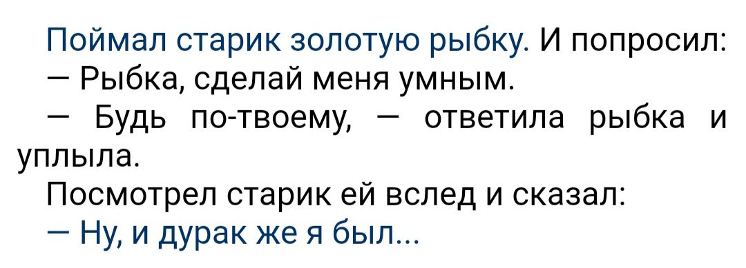 Поймал старик золотую рыбкут И попросил Рыбка сделай меня умным Будь по твоему ответила рыбка и уплыла Посмотрел старик ей вслед и сказал Ну и дурак же я был