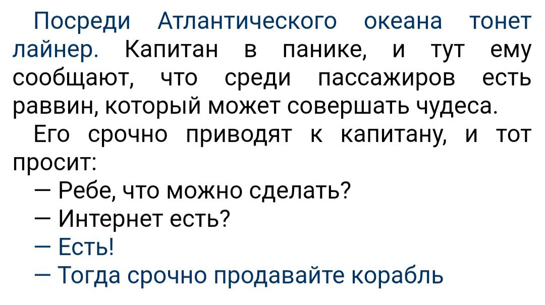 Посреди Атлантического океана тонет лайнер Капитан в панике и тут ему сообщают что среди пассажиров есть раввин который может совершать чудеса Его срочно приводят к капитану и тот просит Ребе то можно сделать Интернет есть Есть Тогда срочно продавайте корабль