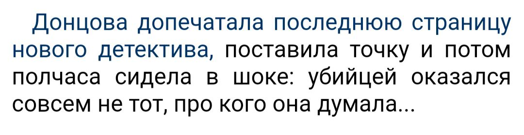 Донцова допечатапа последнюю страницу нового детектива поставила точку и потом полчаса сидела в шоке убийцей оказался совсем не тот про кого она думала