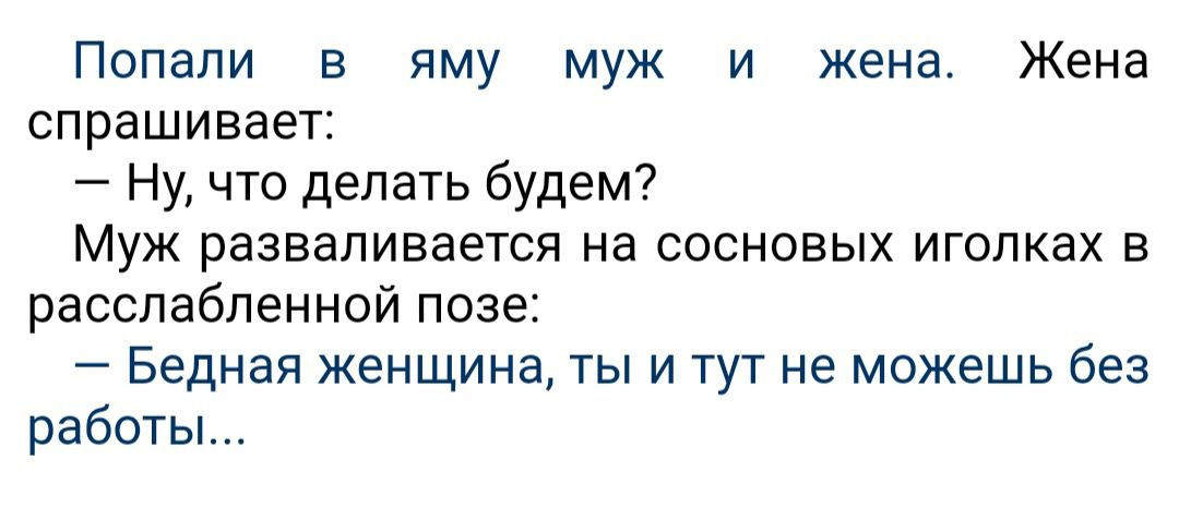 Попали в яму муж и жена Жена спрашивает Ну что делать будем Муж разваливается на сосновых иголках в расспабпенной позе Бедная женщина ты и тут не можешь без работы