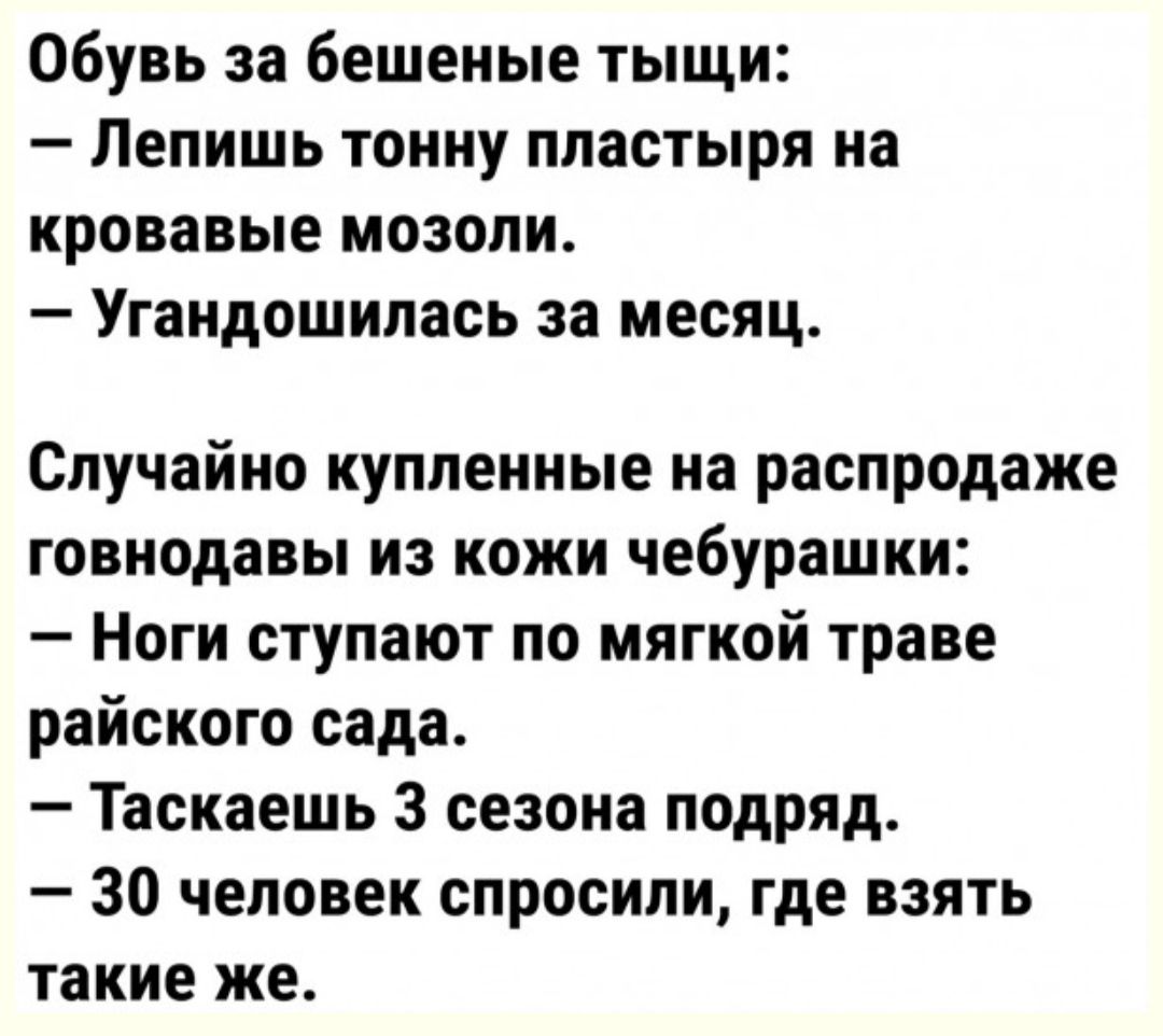 Обувь за бешеные тыщи Лепишь тонну пластыря на кровавые мозоли Угандошилась за месяц Случайно купленные на распродаже говнодавы из кожи чебурашки Ноги ступают по мягкой траве райского сада Таскаешь 3 сезона подряд 30 человек спросили где взять такие же