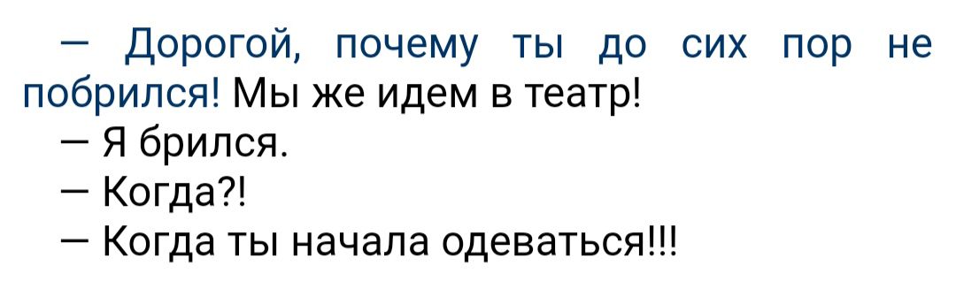 дорогой почему ты до сих пор не побрипся Мы же идем в театр Я брился Когда Когда ты начала одеваться