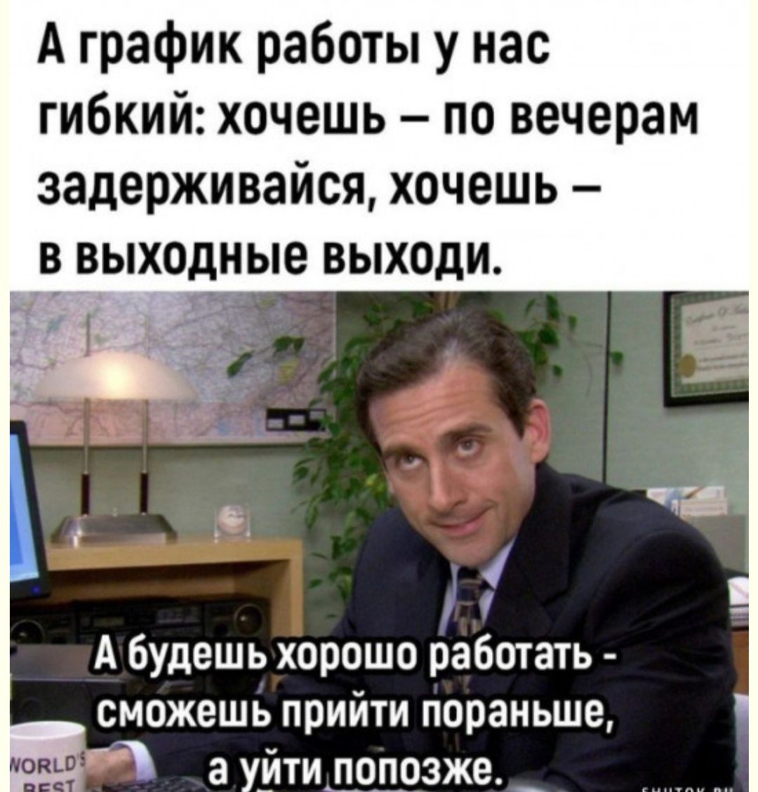 А график работы у нас гибкий хочешь по вечерам задерживайся хочешь А будешь хорошо рабшать сможешь прийти пораньше а уйтилдпрзже _