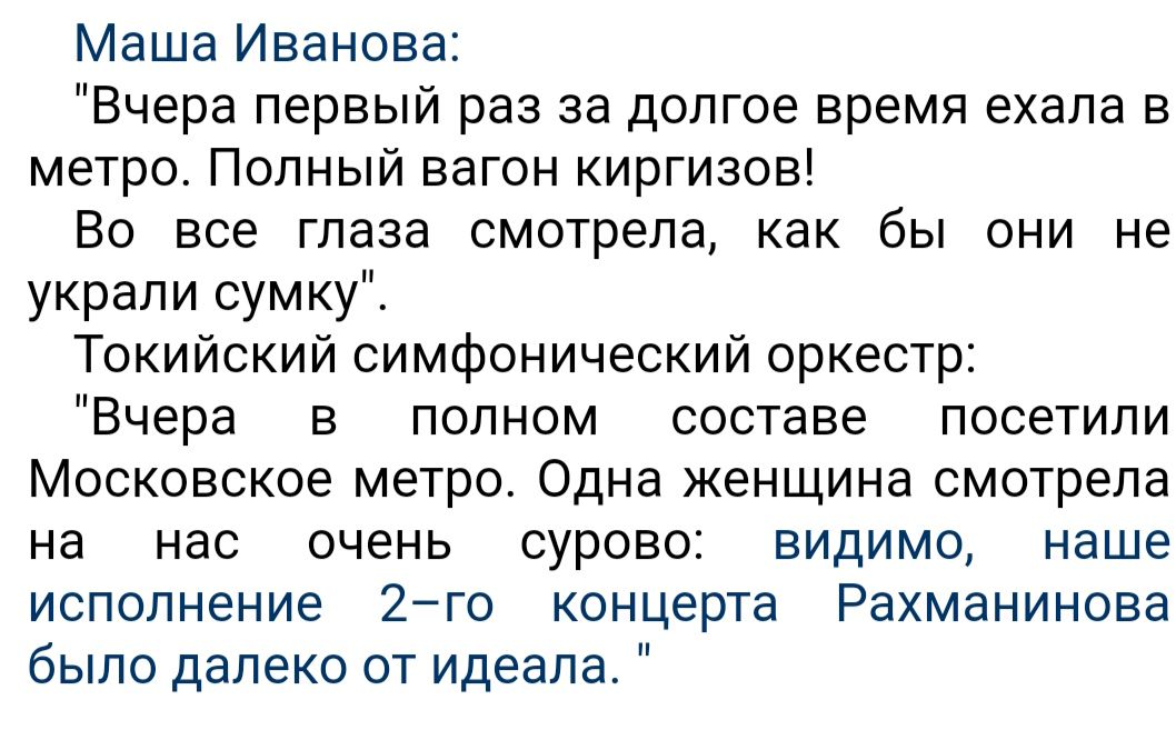 Маша Иванова Вчера первый раз за долгое время ехала в метро Полный вагон киргизов Во все глаза смотрела как бы они не украли сумку Токийский симфонический оркестр Вчера в полном составе посетили Московское метро Одна женщина смотрела на нас очень сурово видимо наше исполнение 2го концерта Рахманинова было далеко от идеала