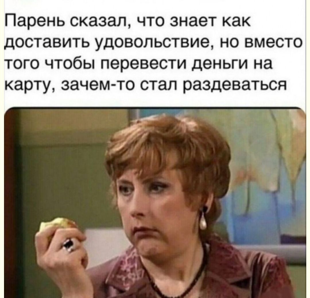 Парень сказал что знает как доставить удовольствие но вместо того чтобы перевести деньги на карту зачем то стал раздеваться