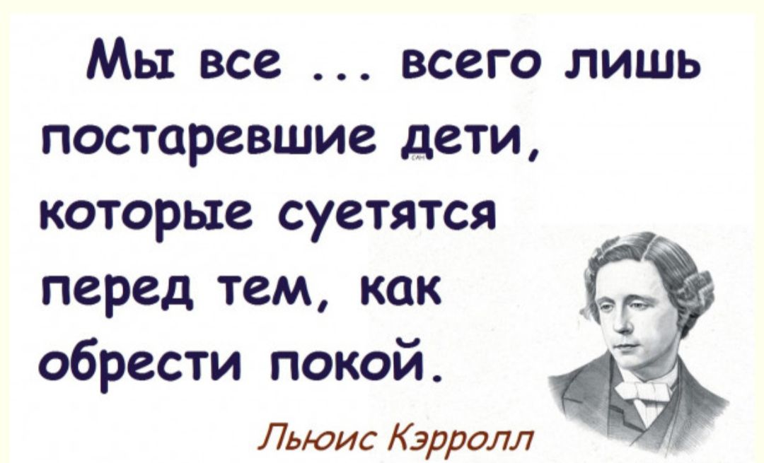 Мы все всего лишь постаревшие дети которые суетятся перед тем как обРести покой Льюис Кэрролл