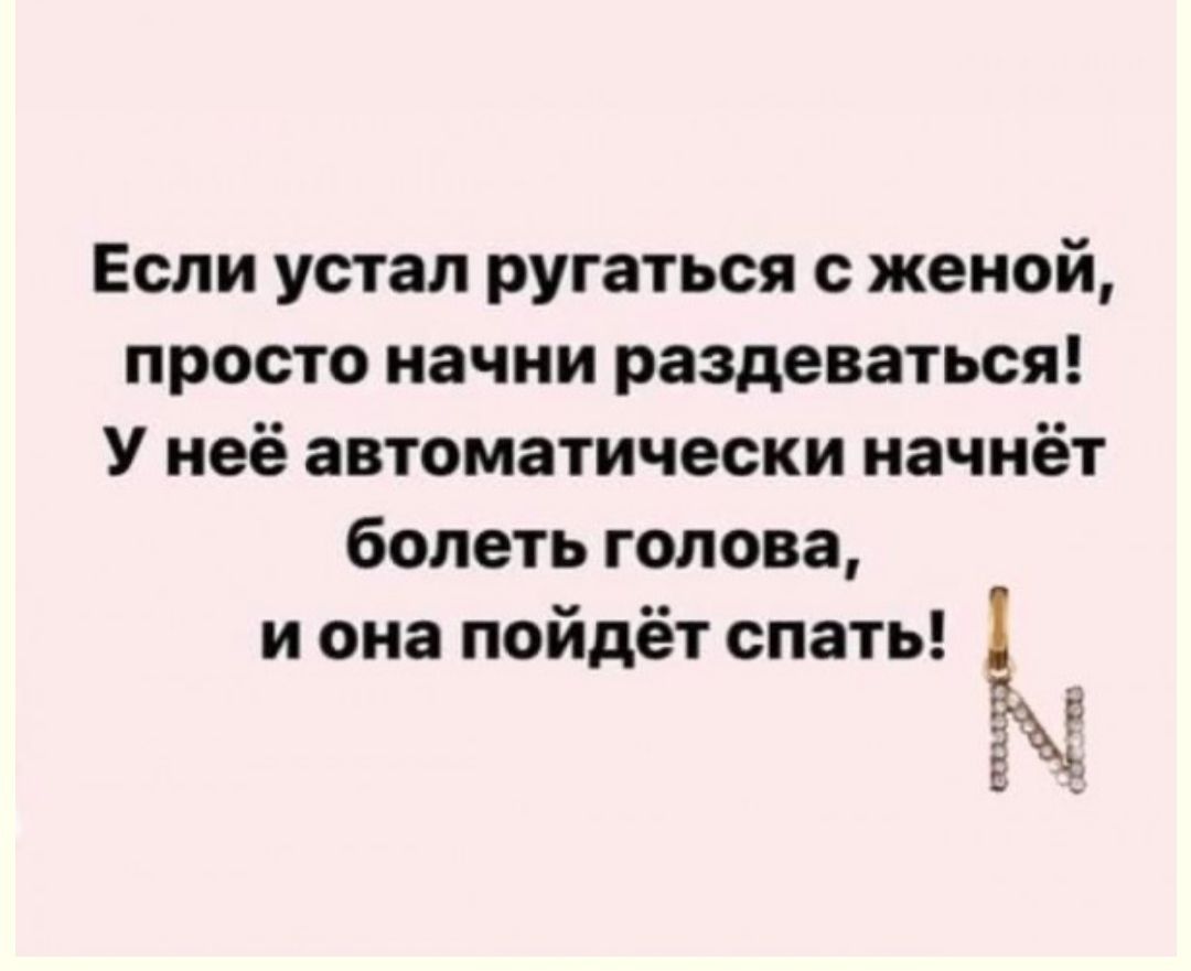 Если устал ругаться с женой просто начни раздеваться У неё автоматически начнёт болеть голова иона пойдёт спать