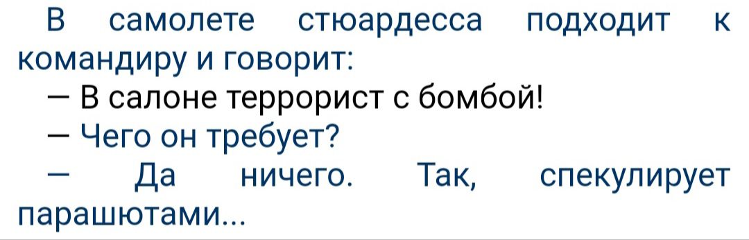 В самолете стюардесса подходит к командиру и говорит В салоне террорист с бомбой Чего он требует к Да ничего Так спекулирует парашютами