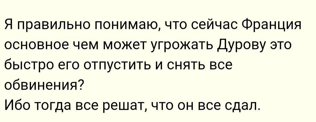 Я правильно понимаю что сейчас Франция основное чем может угрожать ДУРОЕУ это быстро его отпустить и снять все обвинения Ибо тогда все решат что он все сдал