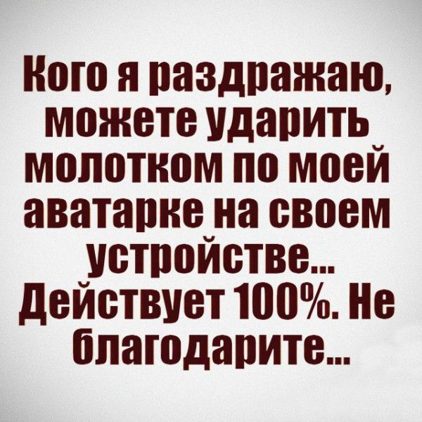 Кого я раздражаю можете ударить_ молотком по моей аватарке на своем устройстве Действует 100 Не благодарите