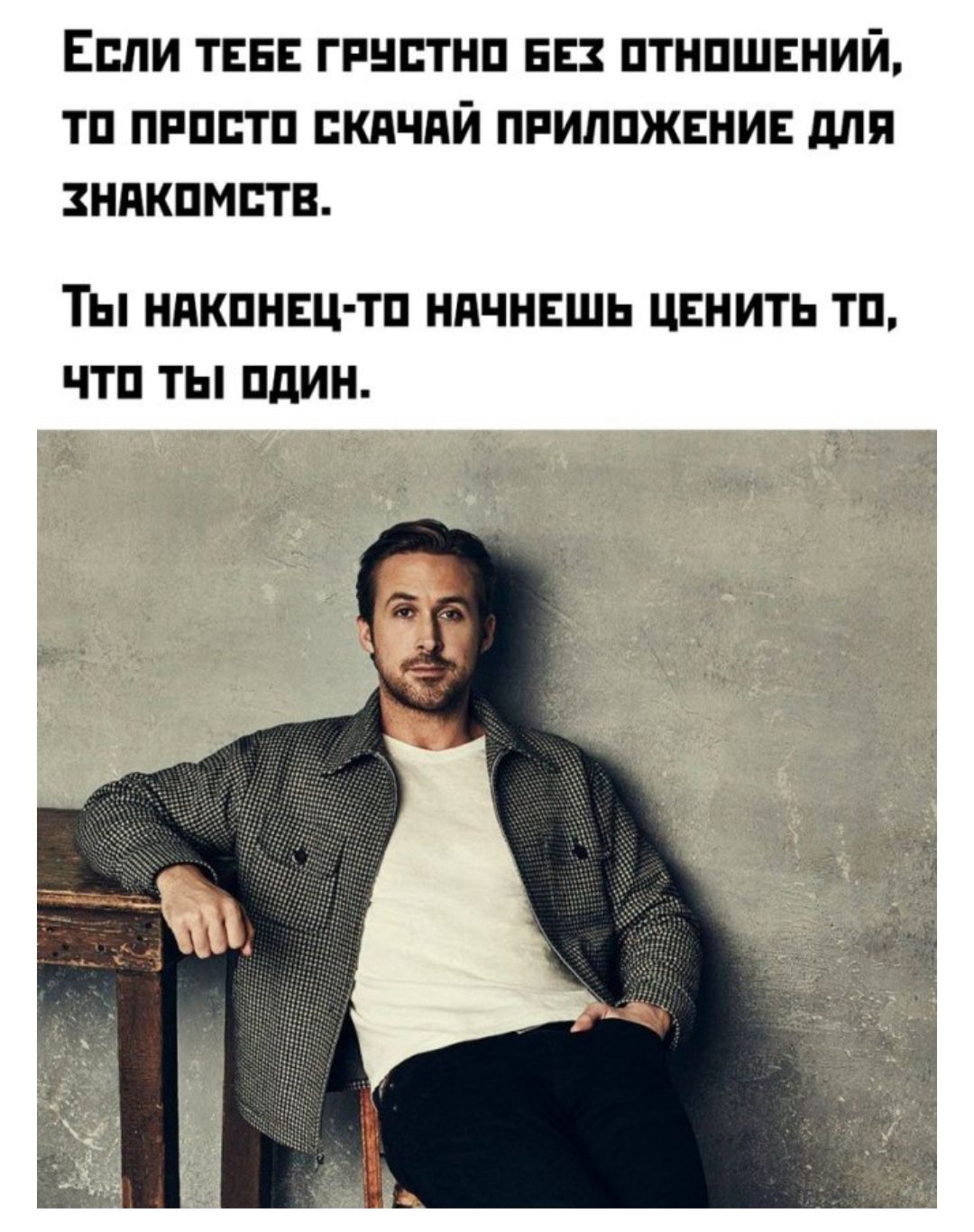 Если тебе грустно без отношений, то просто скачай приложение для знакомств.
Ты наконец-то начнешь ценить то, что ты один.