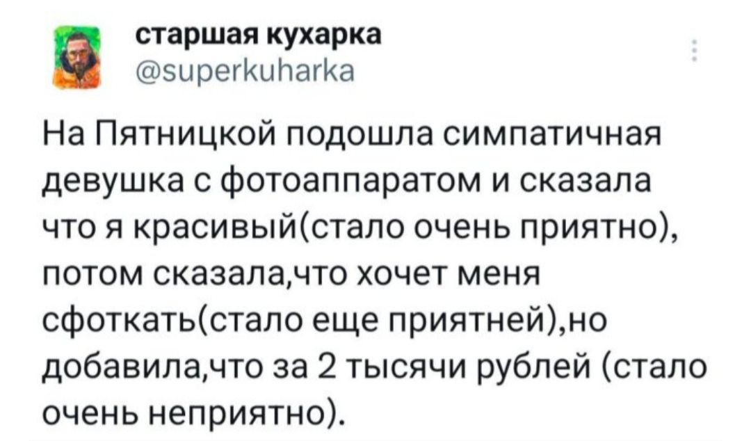 На Пятницкой подошла симпатичная девушка с фотоаппаратом и сказала что я красивый (стало очень приятно), потом сказала, что хочет меня сфоткать (стало еще приятней), но добавила, что за 2 тысячи рублей (стало очень непрятно).