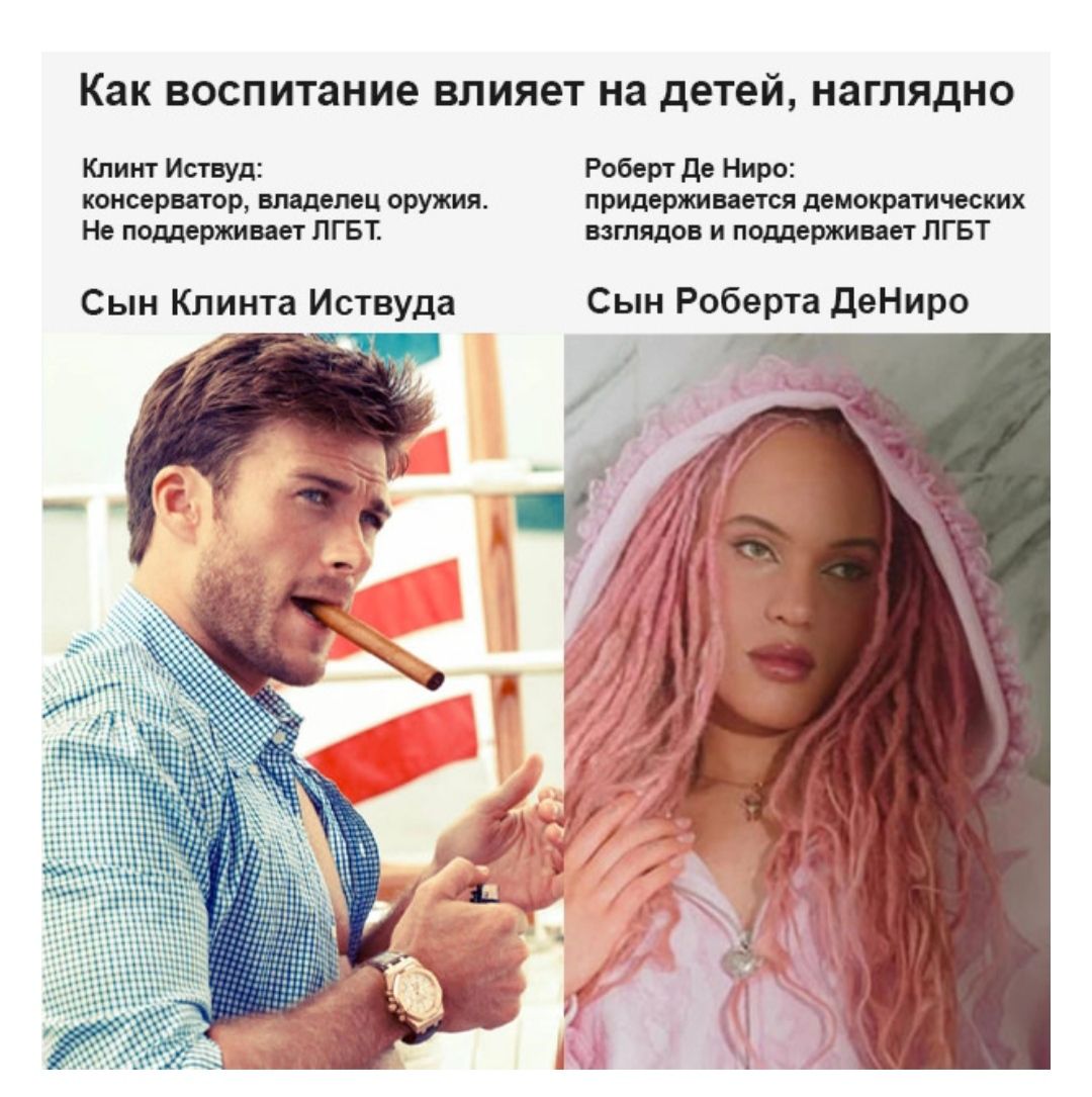 Как воспитание влияет на детей, наглядно
Клинт Иствуд: консерватор, владелец оружия. Не поддерживает ЛГБТ.
Сын Клинта Иствуда

Роберт Де Ниро: придерживается демократических взглядов и поддерживает ЛГБТ.
Сын Роберта ДеНиро