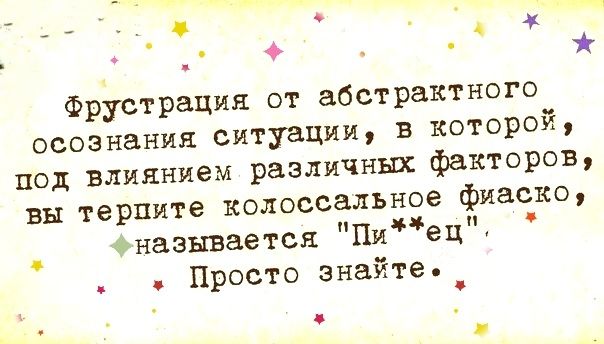 _ Фрустрация от абстрактного осознания ситуации в которой под влиянием различных факторов вы терпите колоссальное фиаско _ назнваетск Пиецд Просто знайте _