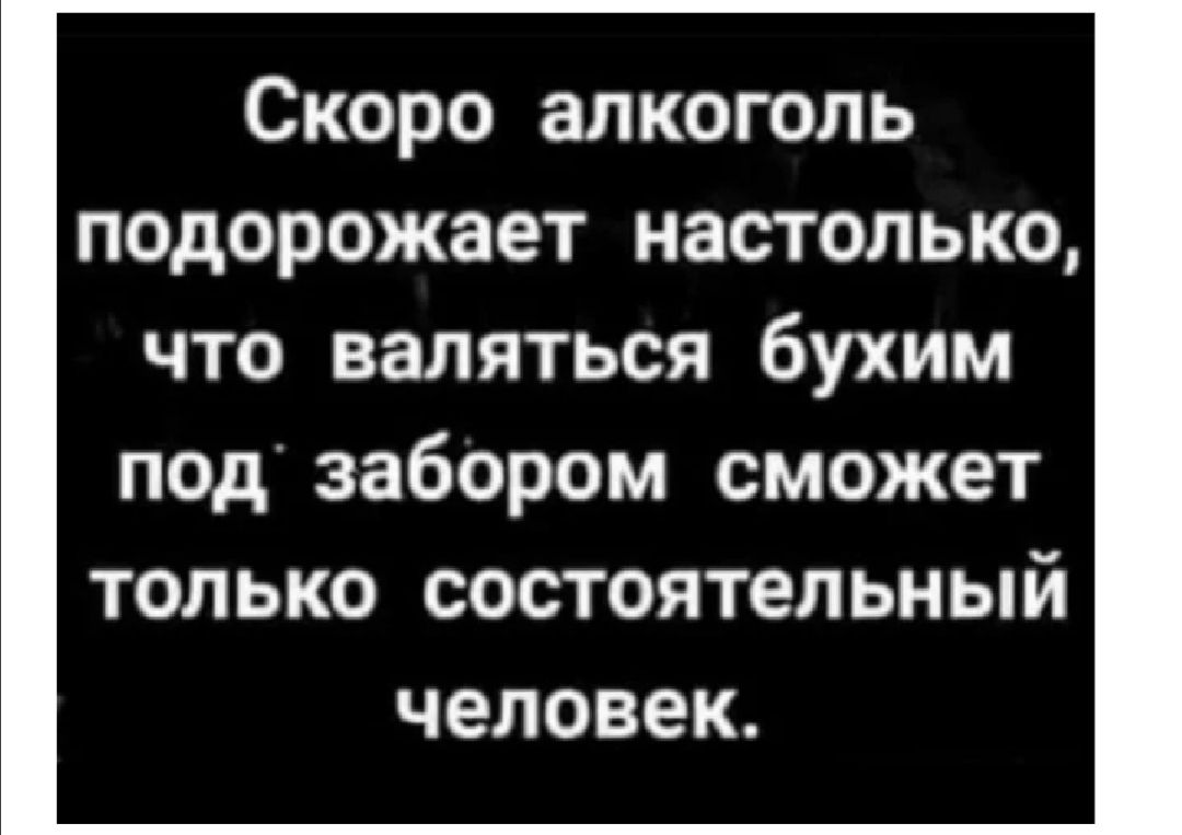 Скоро алкоголь подорожает настолько что валяться бухим под забором сможет только состоятельный человек