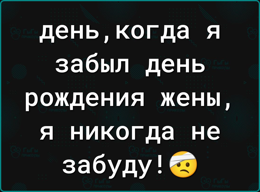 денькогда я забыл день рождения жены я никогда не забуду