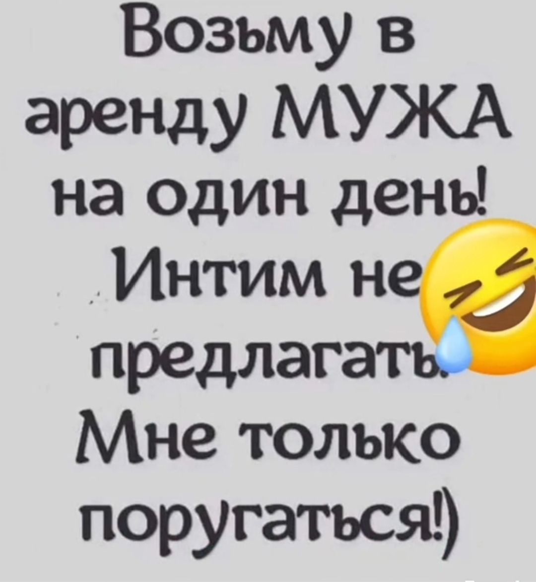 Возьму в ареНдУ МУЖА на один день Интим н предлагать Мне только поругаться