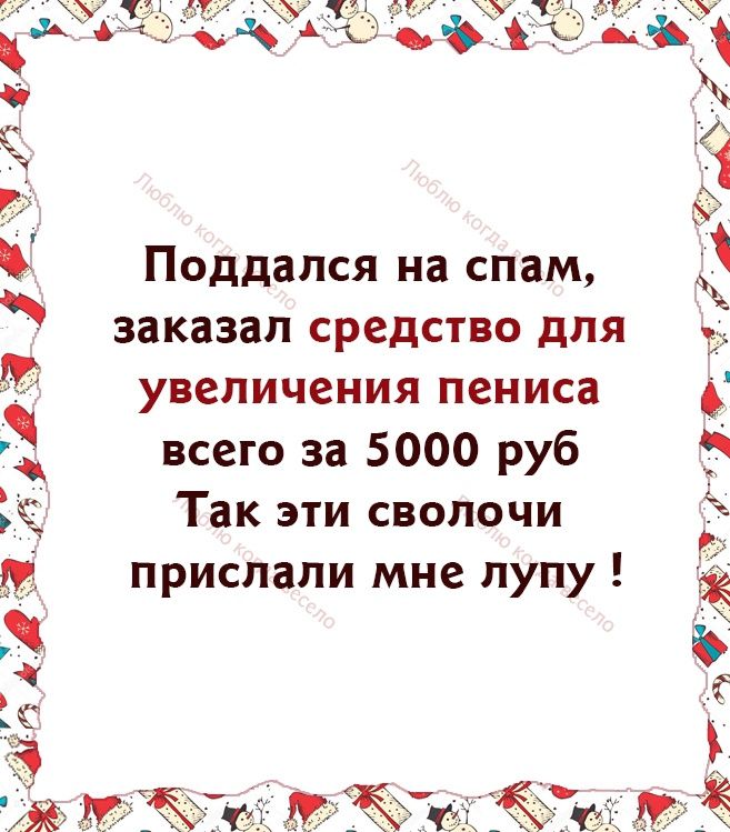 7 3 Поддался на спам заказал средство для увеличения пениса всего за 5000 руб Так эти сволочи прислали мне лупу их Ожчжжи