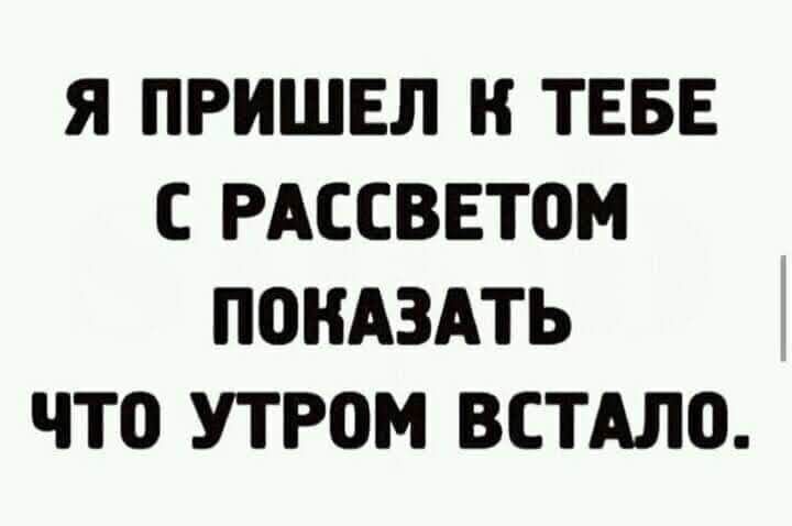 Я ПРИШЕЛ ТЕБЕ С РАССВЕТОМ ПОКАЗАТЬ ЧТ0 УТРОМ ВСТАЛО