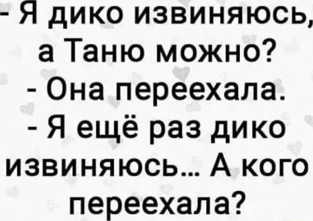 Я дико извиняюсь а Таню можно Она переехала Я ещё раз дико извиняюсь А кого переехала