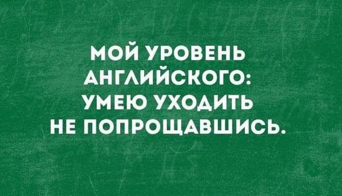 мой уровень Ан гАийского умею уходить не попрощншись