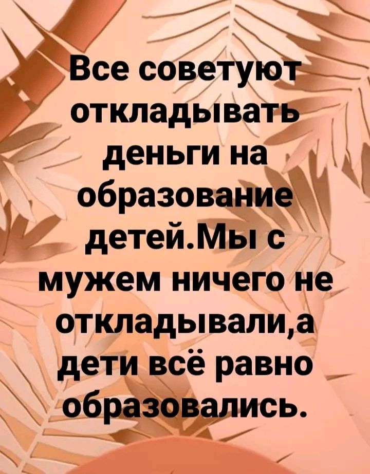 Все советуюъ откладыватв деньги на образование детей Мы с мужем ничего не откладывали а дети всё равно