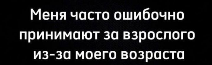 Меня часто ошибочно принимают за взрослого из зо моего возраста