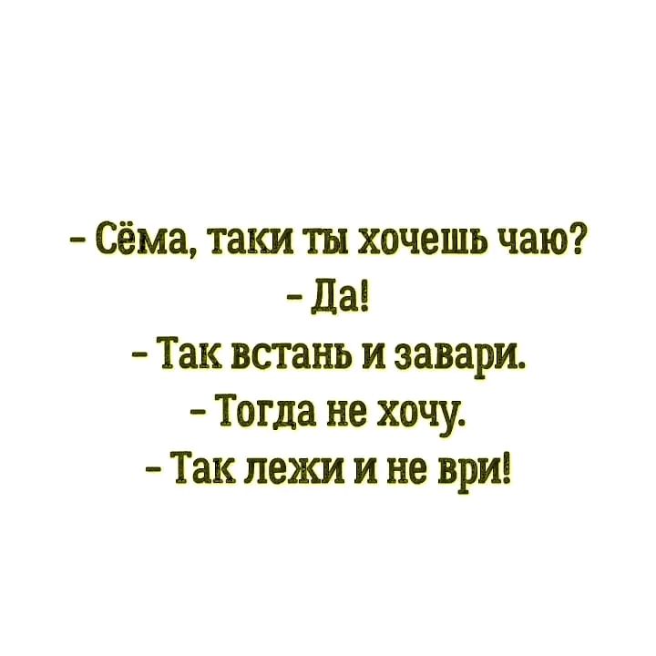 Сёма таки ты хочешь чаю Да Так встань и завари Тогда не хочу Так лежи и не ври