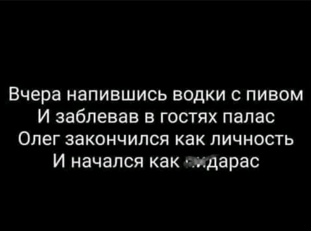 Вчера напившись водки с пивом И заблевав в гостях палас Олег закончился как личность И начался как сидарас