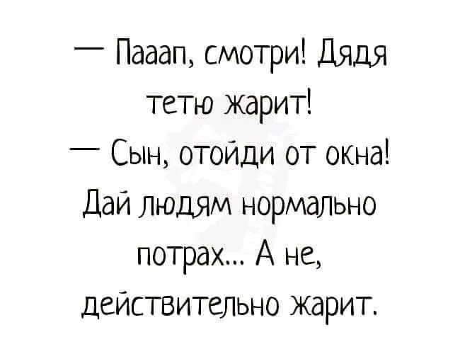 Пааап смотри Дядя тетю жарит Сын отойди от окна Дай людям нормально потрах А не действительно жарит