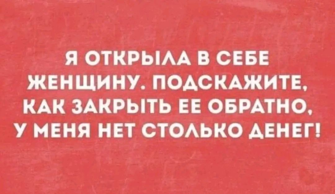 Я ОТКРЫЛА В СЕБЕ ЖЕНЩИНУ ПОДСКАЖИТЕ КАК ЗАКРЫТЬ ЕЕ ОБРАТНО У МЕНЯ НЕТ СТОЛЬКО ДЕНЕГ