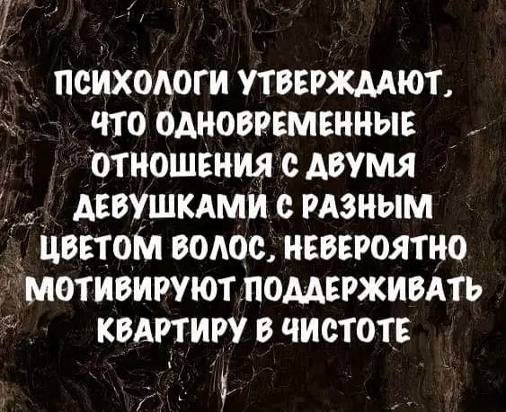 ПСИХОЛОГИ УТВЕРЖДАЮТ ЧТО ОДНОВРЕМЕННЫЕ ОТНОШЕНИЯ С ДВУМЯ ДЕВУШКАМИ С РАЗНЫМ ы ЦВЕТОМ ВОЛОС НЕВЕРОЯТНО МОТИВИРУЮТ ПОДДЕРЖИВАТЬ й КВАРТИРУ В ЧИСТОТЕ а