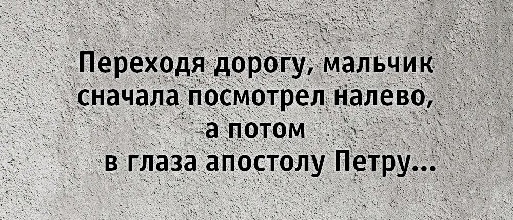 Переходя дорогу мальчик сначала посмотрел налево а потом _ в глаза апостолу Петру