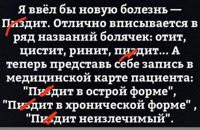 Я ввёл бы новую болезнь тбдит Отлично вписывается в ряд названий болячек отит цистит ринит пигдит А теперь представь себе запись в медицинской карте пациента Пибдит в острой форме ПизДит в хронической форме Пийдит неизлечимый