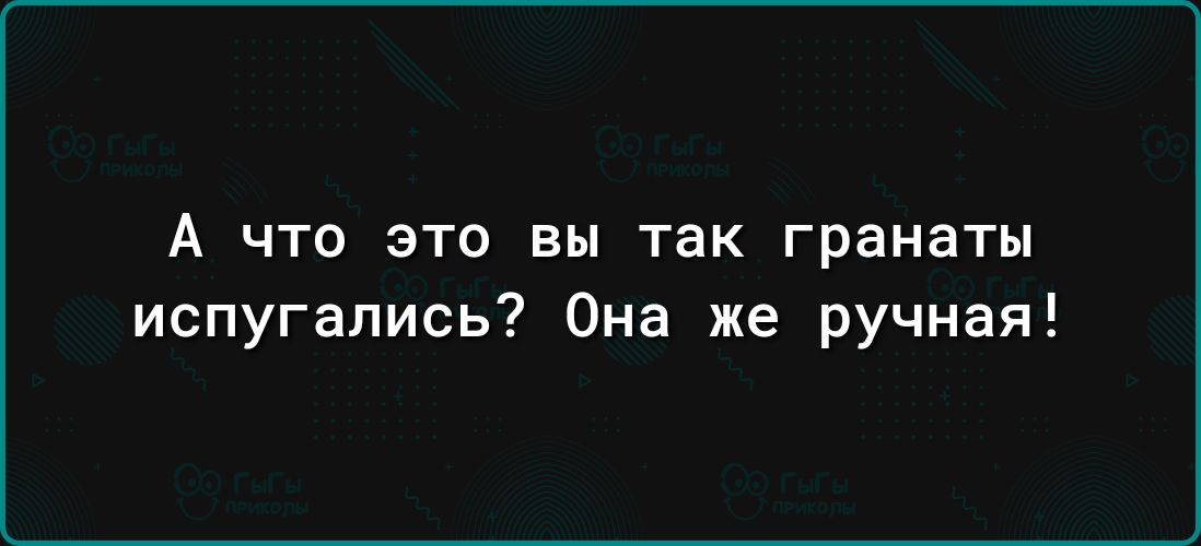 А что это вы так гранаты испугались Она же ручная