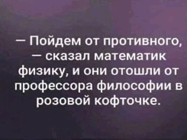 Пойдем от противного сказал математик физику и они отошли от профессора философии в розовой кофточке
