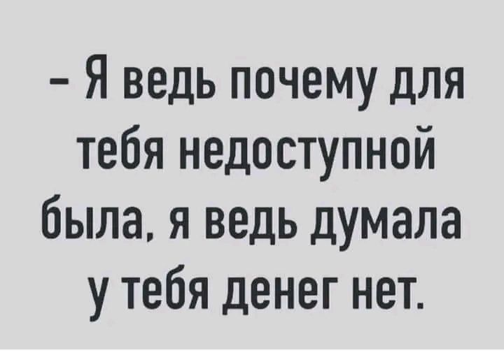 Я ведь почему для тебя недоступной была я ведь думала у тебя денег нет